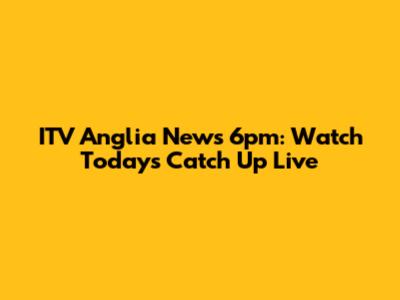 ITV Anglia News 6pm: Watch Today's Catch Up Live