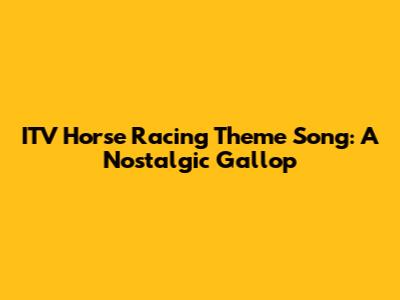 ITV Horse Racing Theme Song: A Nostalgic Gallop