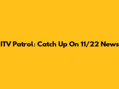 ITV Patrol: Catch Up On 11/22 News