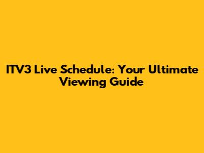 ITV3 Live Schedule: Your Ultimate Viewing Guide