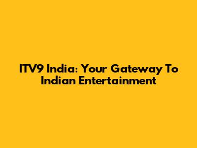 ITV9 India: Your Gateway To Indian Entertainment
