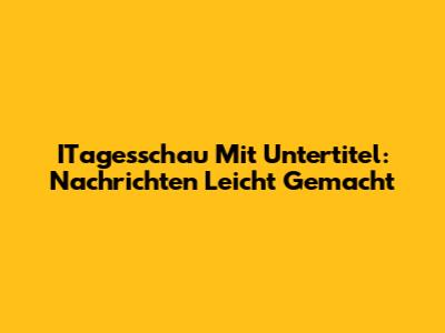 ITagesschau Mit Untertitel: Nachrichten Leicht Gemacht