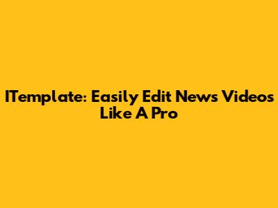 ITemplate: Easily Edit News Videos Like A Pro