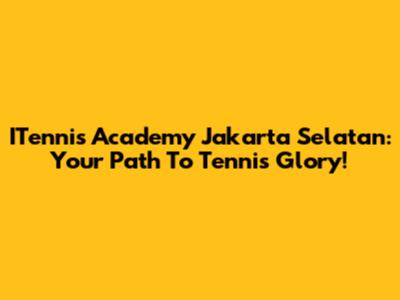ITennis Academy Jakarta Selatan: Your Path To Tennis Glory!