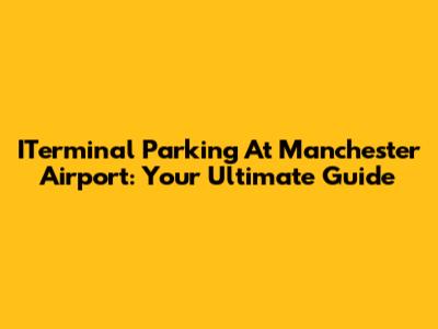 ITerminal Parking At Manchester Airport: Your Ultimate Guide