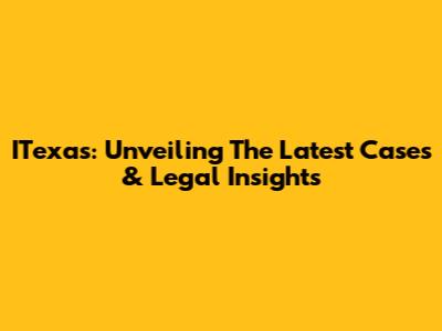 ITexas: Unveiling The Latest Cases & Legal Insights
