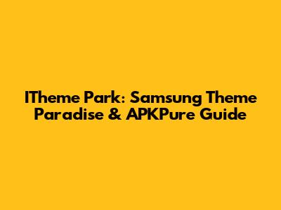 ITheme Park: Samsung Theme Paradise & APKPure Guide