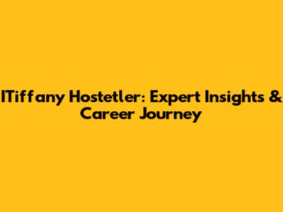 ITiffany Hostetler: Expert Insights & Career Journey