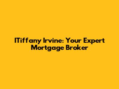 ITiffany Irvine: Your Expert Mortgage Broker