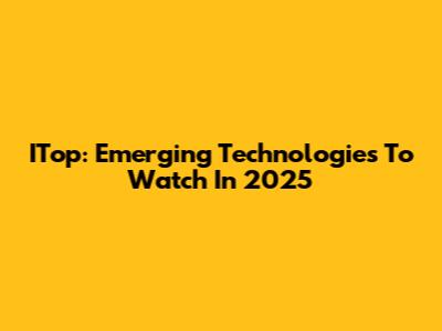 ITop: Emerging Technologies To Watch In 2025