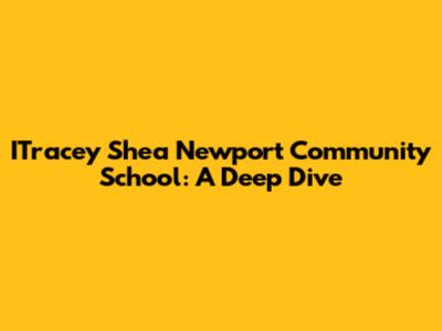 ITracey Shea Newport Community School: A Deep Dive