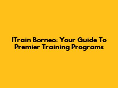 ITrain Borneo: Your Guide To Premier Training Programs