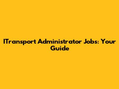ITransport Administrator Jobs: Your Guide