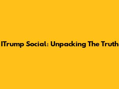 ITrump Social: Unpacking The Truth