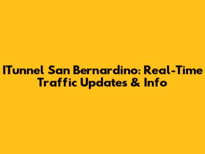 ITunnel San Bernardino: Real-Time Traffic Updates & Info