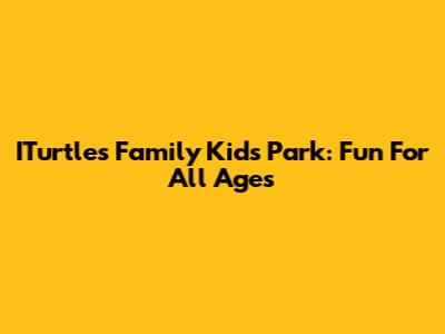 ITurtles Family Kids Park: Fun For All Ages