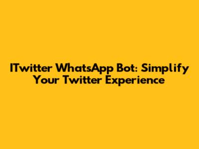 ITwitter WhatsApp Bot: Simplify Your Twitter Experience