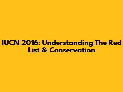IUCN 2016: Understanding The Red List & Conservation