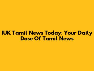 IUK Tamil News Today: Your Daily Dose Of Tamil News