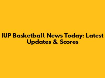 IUP Basketball News Today: Latest Updates & Scores
