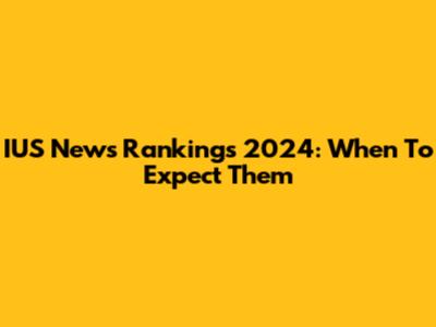 IUS News Rankings 2024: When To Expect Them