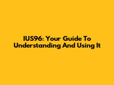 IUS96: Your Guide To Understanding And Using It