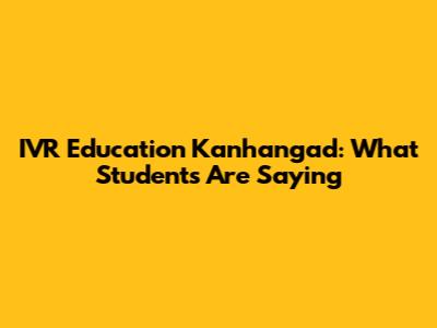 IVR Education Kanhangad: What Students Are Saying