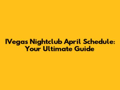 IVegas Nightclub April Schedule: Your Ultimate Guide