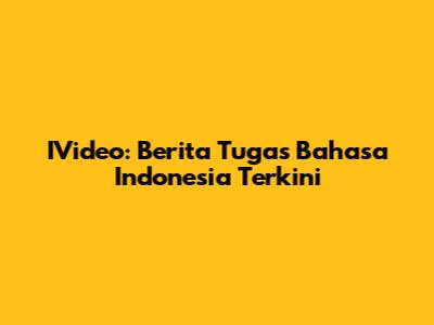 IVideo: Berita Tugas Bahasa Indonesia Terkini