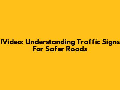 IVideo: Understanding Traffic Signs For Safer Roads