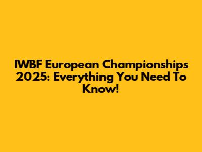 IWBF European Championships 2025: Everything You Need To Know!
