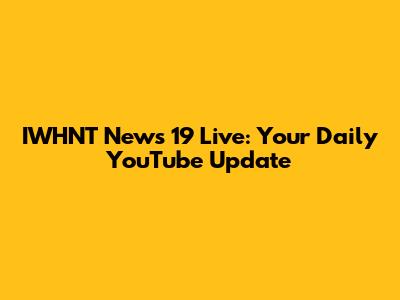IWHNT News 19 Live: Your Daily YouTube Update
