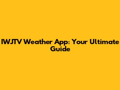 IWJTV Weather App: Your Ultimate Guide