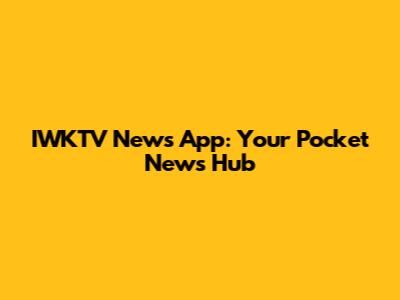 IWKTV News App: Your Pocket News Hub