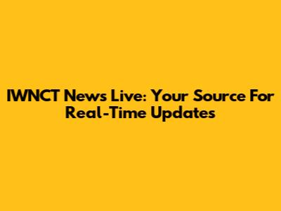 IWNCT News Live: Your Source For Real-Time Updates