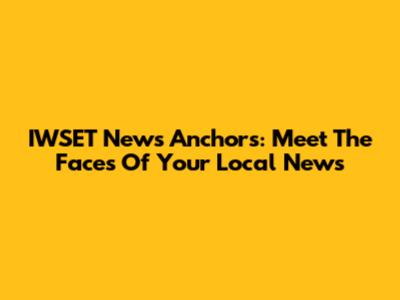 IWSET News Anchors: Meet The Faces Of Your Local News