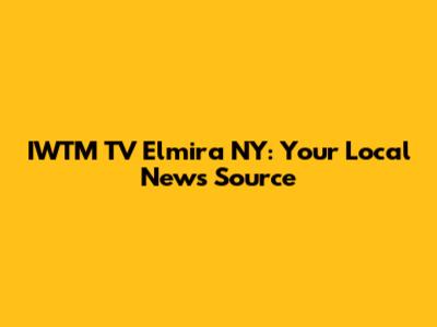 IWTM TV Elmira NY: Your Local News Source