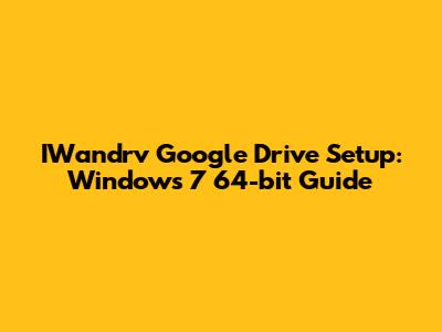 IWandrv Google Drive Setup: Windows 7 64-bit Guide