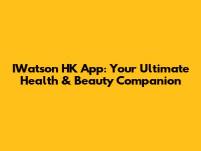 IWatson HK App: Your Ultimate Health & Beauty Companion