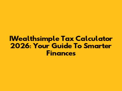 IWealthsimple Tax Calculator 2026: Your Guide To Smarter Finances