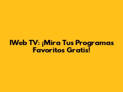 IWeb TV: ¡Mira Tus Programas Favoritos Gratis!