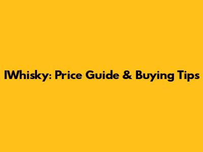 IWhisky: Price Guide & Buying Tips