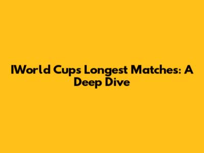 IWorld Cup's Longest Matches: A Deep Dive