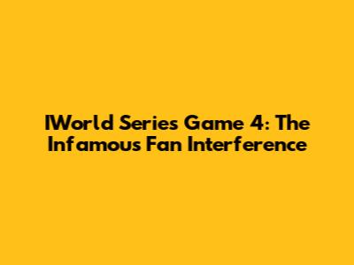IWorld Series Game 4: The Infamous Fan Interference