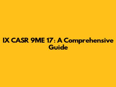 IX CASR 9ME 17: A Comprehensive Guide