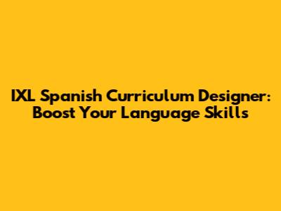 IXL Spanish Curriculum Designer: Boost Your Language Skills