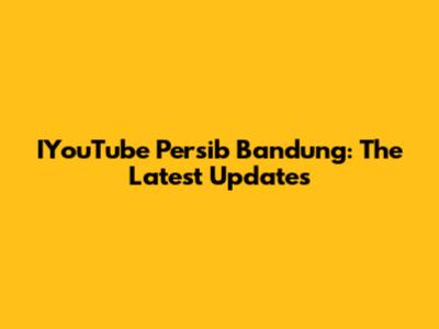 IYouTube Persib Bandung: The Latest Updates