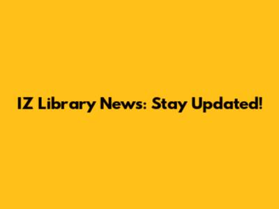 IZ Library News: Stay Updated!