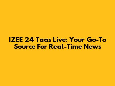 IZEE 24 Taas Live: Your Go-To Source For Real-Time News