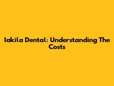 Iakila Dental: Understanding The Costs